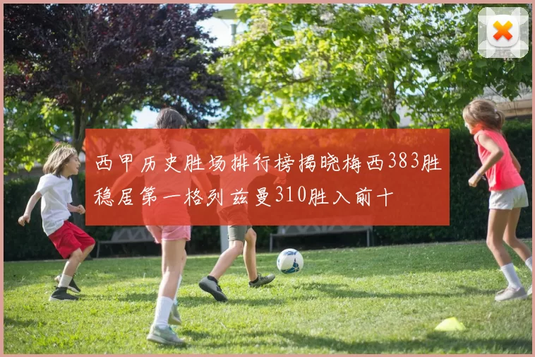 西甲历史胜场排行榜揭晓梅西383胜稳居第一格列兹曼310胜入前十