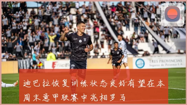 迪巴拉恢复训练状态良好有望在本周末意甲联赛中亮相罗马