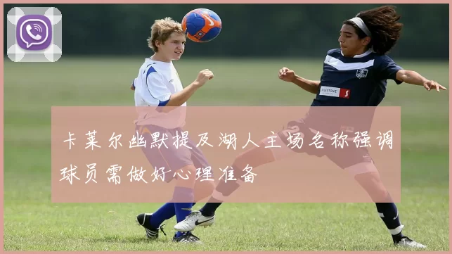 卡莱尔幽默提及湖人主场名称强调球员需做好心理准备