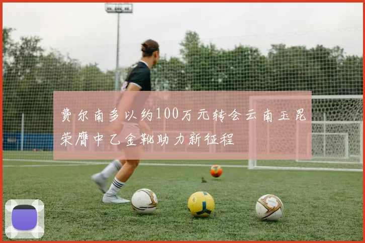 费尔南多以约100万元转会云南玉昆荣膺中乙金靴助力新征程