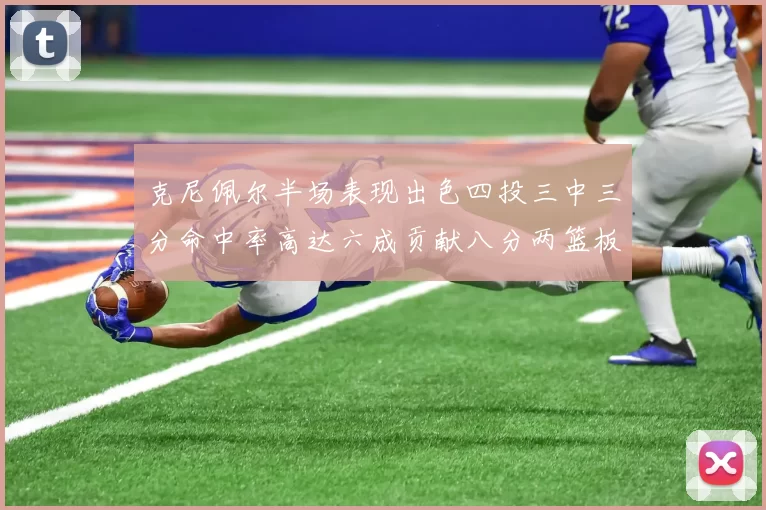 克尼佩尔半场表现出色四投三中三分命中率高达六成贡献八分两篮板