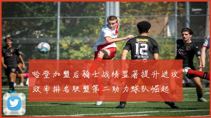 哈登加盟后骑士战绩显著提升进攻效率排名联盟第二助力球队崛起