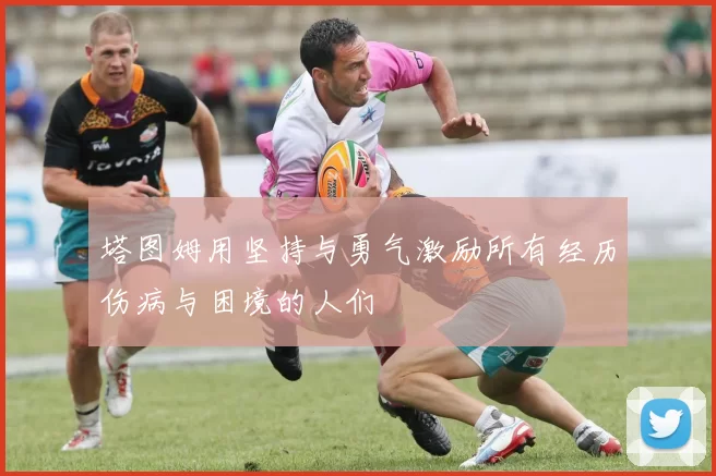 塔图姆用坚持与勇气激励所有经历伤病与困境的人们