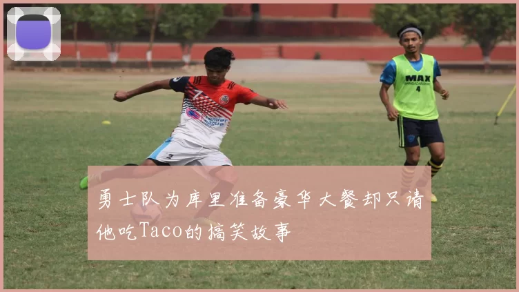 勇士队为库里准备豪华大餐却只请他吃Taco的搞笑故事