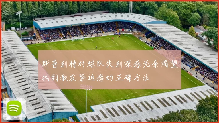 斯普利特对球队失利深感无奈渴望找到激发紧迫感的正确方法